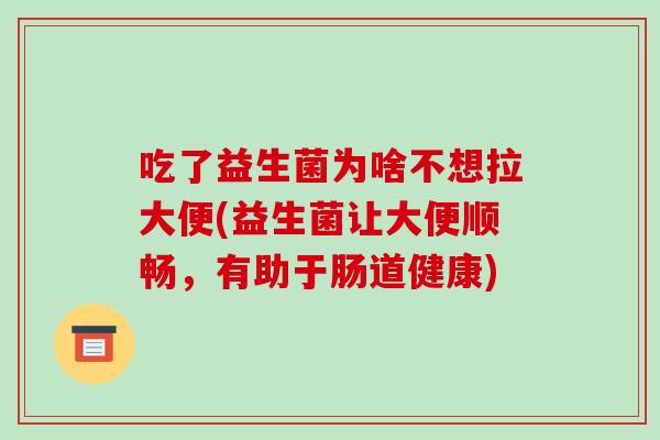 吃了益生菌为啥不想拉大便(益生菌让大便顺畅，有助于肠道健康)