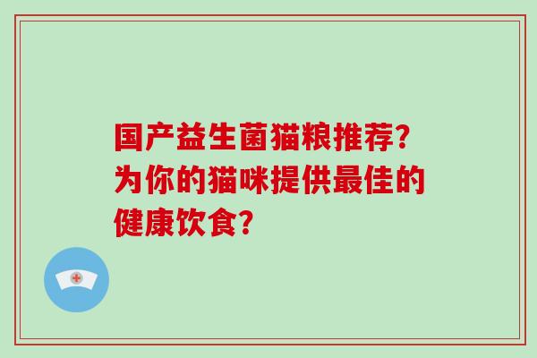 国产益生菌猫粮推荐？为你的猫咪提供佳的健康饮食？