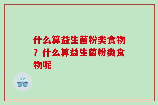 什么算益生菌粉类食物？什么算益生菌粉类食物呢