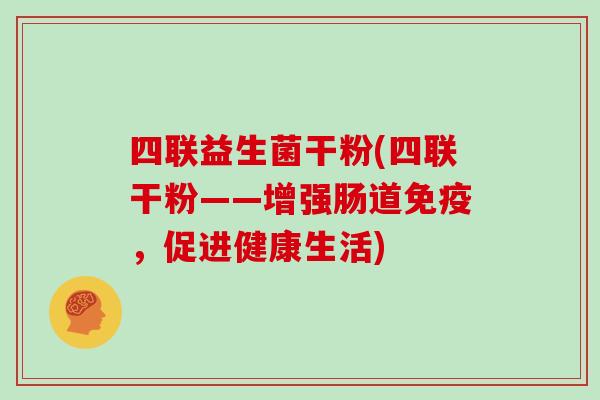 四联益生菌干粉(四联干粉——增强肠道免疫，促进健康生活)