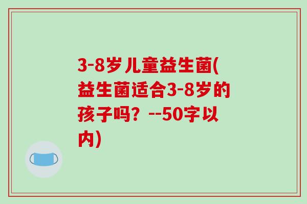 3-8岁儿童益生菌(益生菌适合3-8岁的孩子吗？