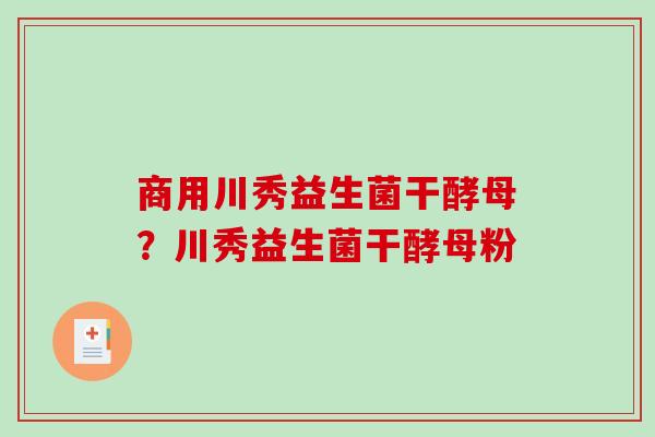 商用川秀益生菌干酵母？川秀益生菌干酵母粉