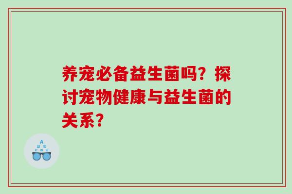 养宠必备益生菌吗？探讨宠物健康与益生菌的关系？