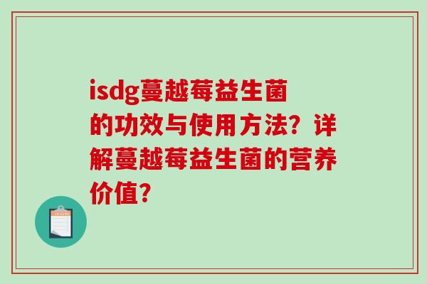 isdg蔓越莓益生菌的功效与使用方法?详解蔓越莓益生菌的营养价值? isdg蔓越莓益生菌的功效与使用方法?详解蔓越莓益生菌的营养价值?