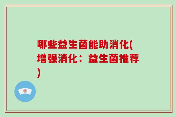 哪些益生菌能助消化(增强消化：益生菌推荐)