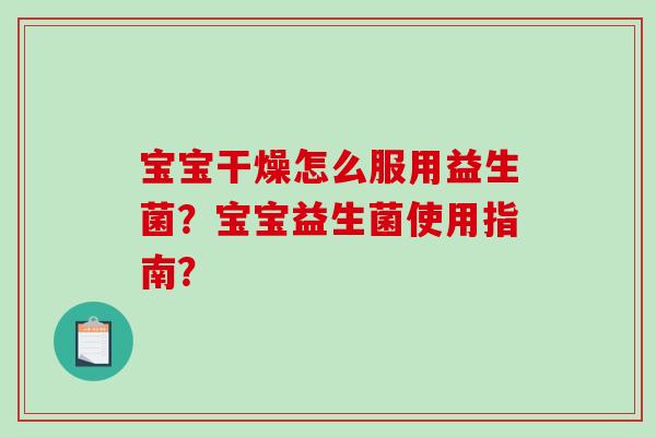 宝宝干燥怎么服用益生菌？宝宝益生菌使用指南？