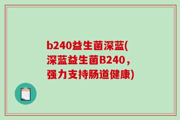 b240益生菌深蓝(深蓝益生菌B240,强力支持肠道健康) b240益生菌深蓝(深蓝益生菌B240,强力支持肠道健康)