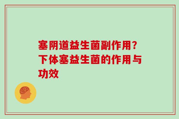 塞阴道益生菌副作用？下体塞益生菌的作用与功效