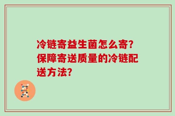 冷链寄益生菌怎么寄？保障寄送质量的冷链配送方法？