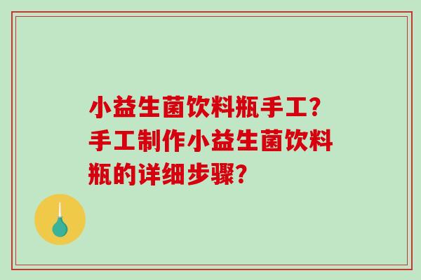 小益生菌饮料瓶手工？手工制作小益生菌饮料瓶的详细步骤？