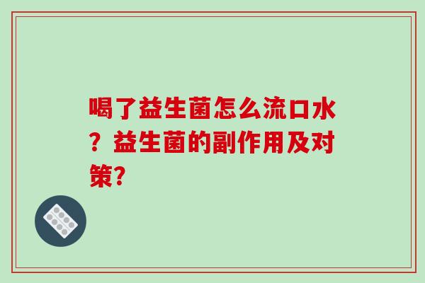 喝了益生菌怎么流口水?益生菌的副作用及对策? 喝了益生菌怎么流口水?益生菌的副作用及对策?
