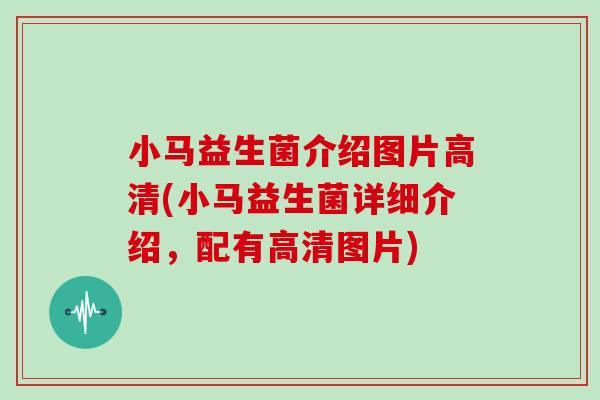 小马益生菌介绍图片高清(小马益生菌详细介绍，配有高清图片)