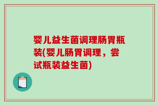 婴儿益生菌调理肠胃瓶装(婴儿肠胃调理，尝试瓶装益生菌)
