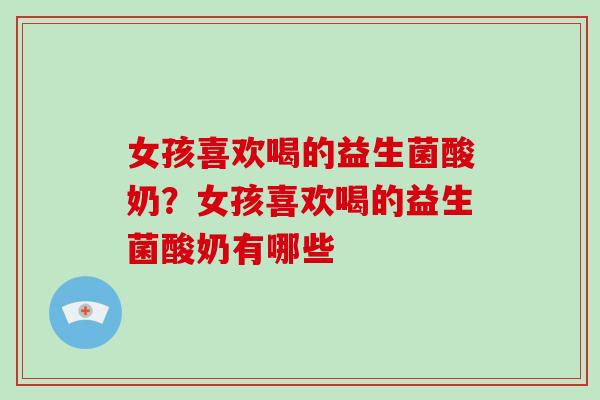 女孩喜欢喝的益生菌酸奶？女孩喜欢喝的益生菌酸奶有哪些