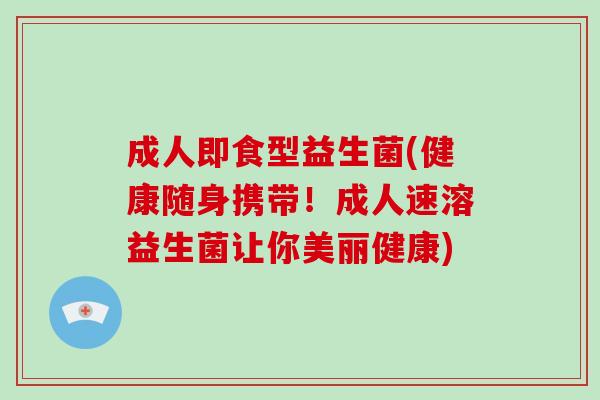 成人即食型益生菌(健康随身携带！成人速溶益生菌让你美丽健康)