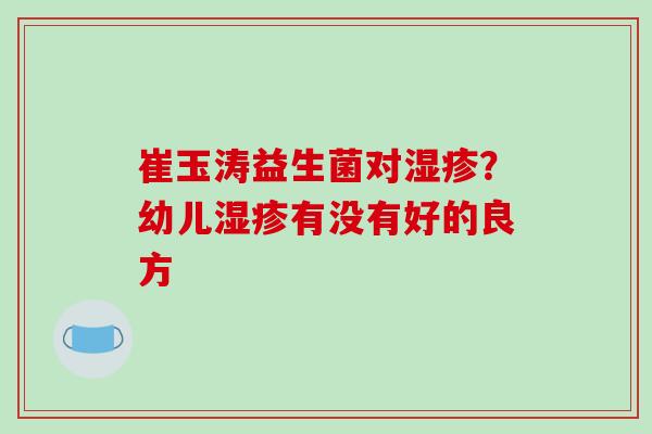 崔玉涛益生菌对湿疹？幼儿湿疹有没有好的良方