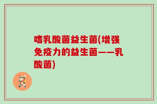 嗜乳酸菌益生菌(增强力的益生菌——乳酸菌)