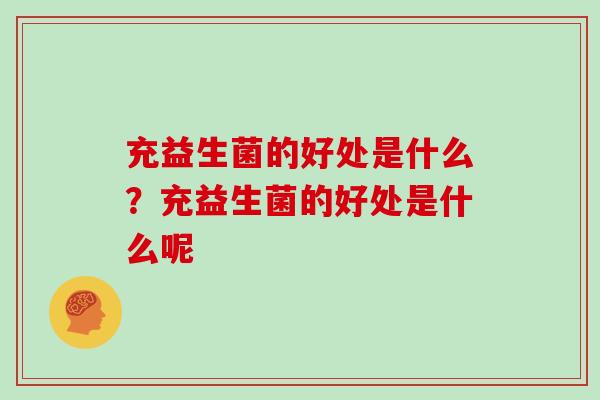 充益生菌的好处是什么？充益生菌的好处是什么呢