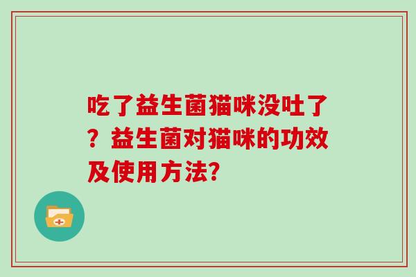 吃了益生菌猫咪没吐了？益生菌对猫咪的功效及使用方法？