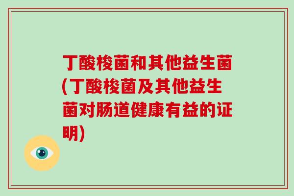 丁酸梭菌和其他益生菌(丁酸梭菌及其他益生菌对肠道健康有益的证明) 丁酸梭菌和其他益生菌(丁酸梭菌及其他益生菌对肠道健康有益的证明)