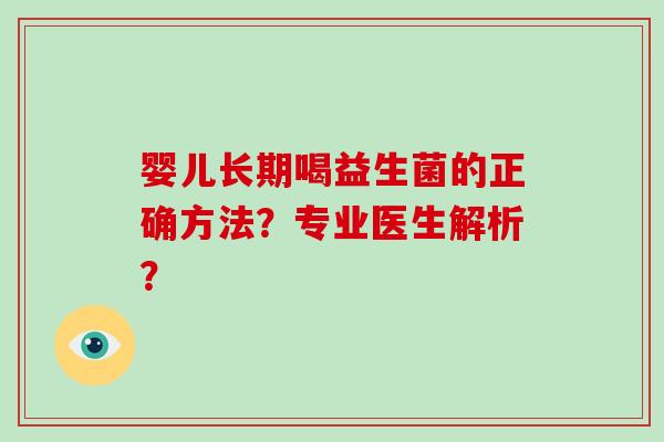 婴儿长期喝益生菌的正确方法？专业医生解析？