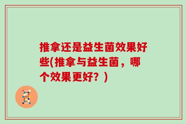 推拿还是益生菌效果好些(推拿与益生菌，哪个效果更好？)