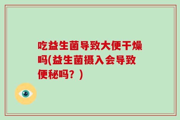 吃益生菌导致大便干燥吗(益生菌摄入会导致吗?) 吃益生菌导致大便干燥吗(益生菌摄入会导致吗?)