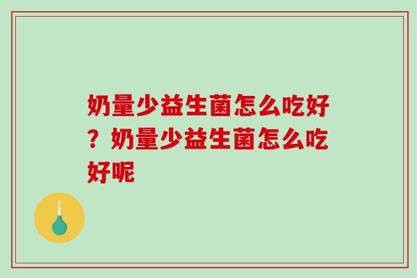 奶量少益生菌怎么吃好？奶量少益生菌怎么吃好呢