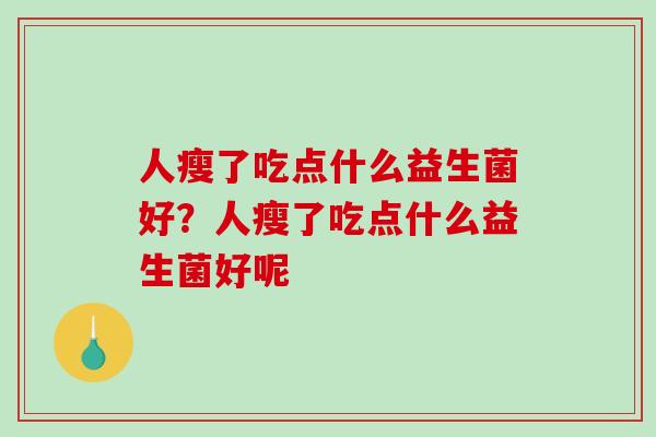 人瘦了吃点什么益生菌好？人瘦了吃点什么益生菌好呢