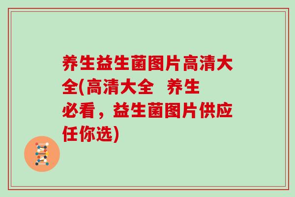 养生益生菌图片高清大全(高清大全  养生必看，益生菌图片供应任你选)