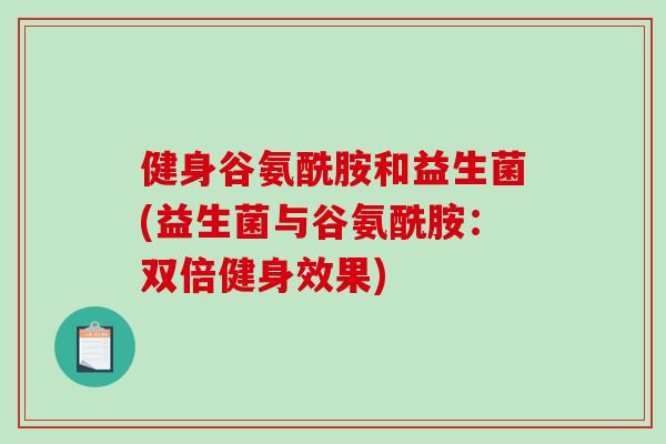 健身谷氨酰胺和益生菌(益生菌与谷氨酰胺：双倍健身效果)