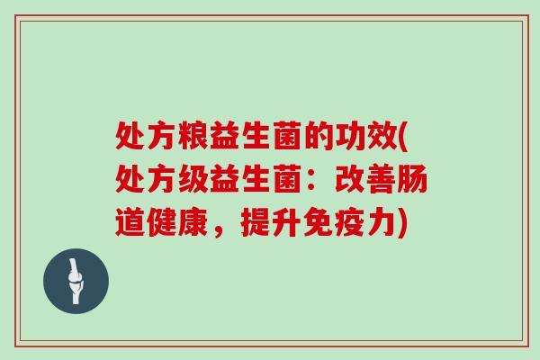 处方粮益生菌的功效(处方级益生菌：改善肠道健康，提升免疫力)