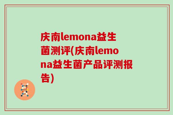 庆南lemona益生菌测评(庆南lemona益生菌产品评测报告)