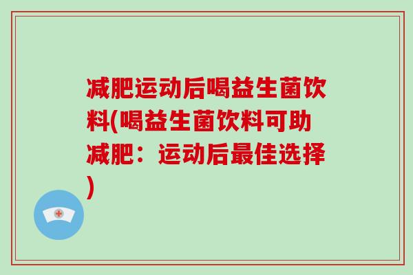 减肥运动后喝益生菌饮料(喝益生菌饮料可助减肥：运动后最佳选择)