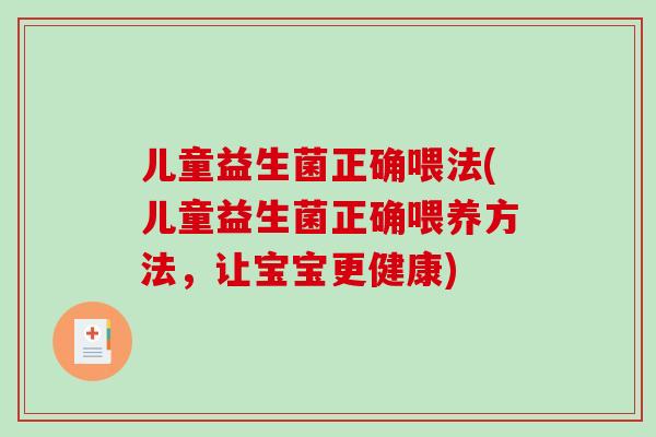 儿童益生菌正确喂法(儿童益生菌正确喂养方法，让宝宝更健康)