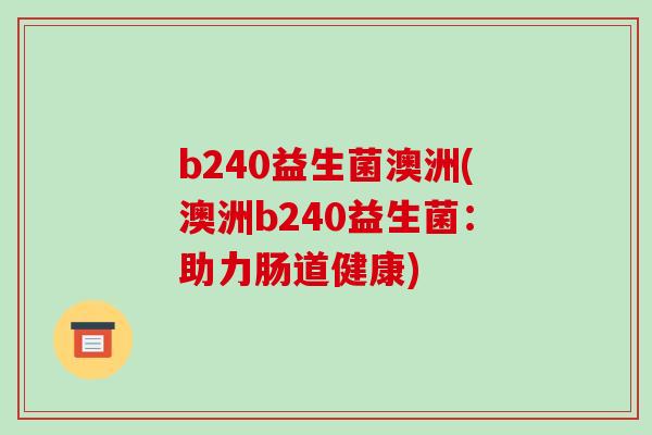 b240益生菌澳洲(澳洲b240益生菌：助力肠道健康)
