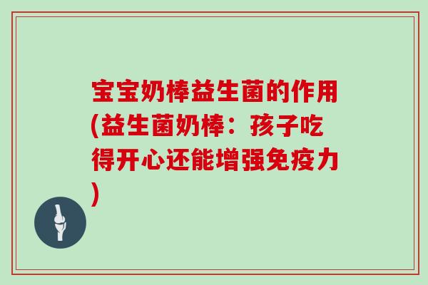 宝宝奶棒益生菌的作用(益生菌奶棒：孩子吃得开心还能增强免疫力)