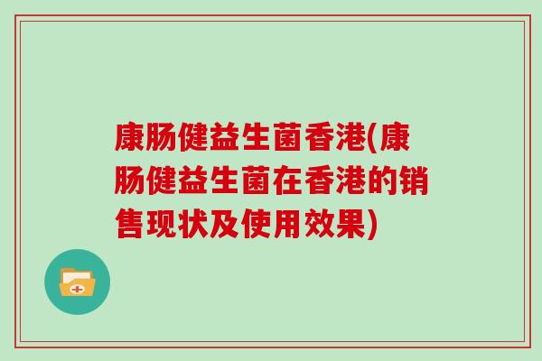 康肠健益生菌香港(康肠健益生菌在香港的销售现状及使用效果)
