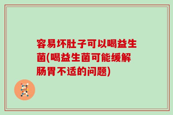 容易坏肚子可以喝益生菌(喝益生菌可能缓解肠胃不适的问题)