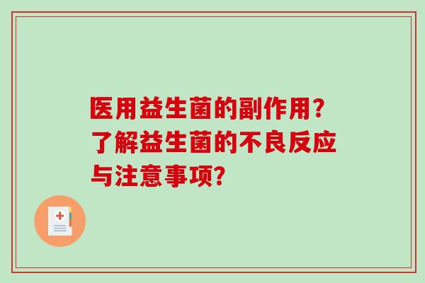 医用益生菌的副作用？了解益生菌的不良反应与注意事项？