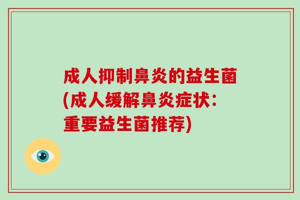 成人抑制鼻炎的益生菌(成人缓解鼻炎症状：重要益生菌推荐)