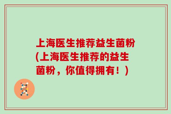 上海医生推荐益生菌粉(上海医生推荐的益生菌粉，你值得拥有！)