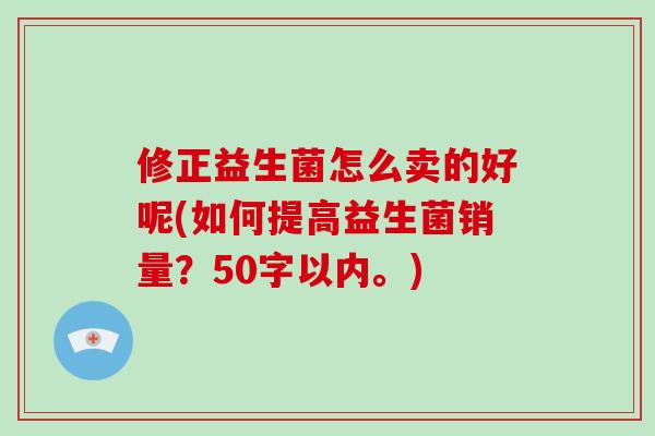修正益生菌怎么卖的好呢(如何提高益生菌销量？