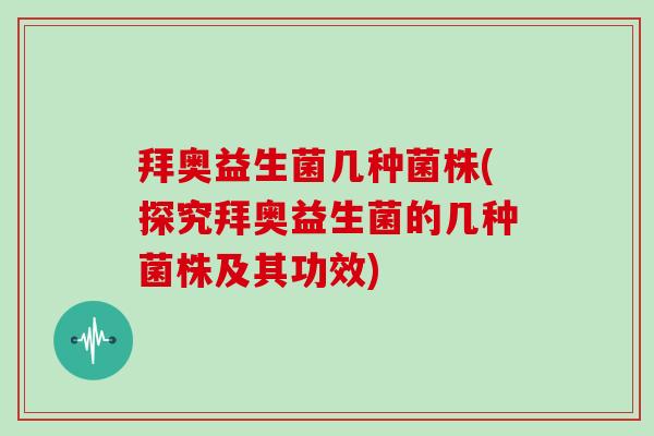 拜奥益生菌几种菌株(探究拜奥益生菌的几种菌株及其功效)