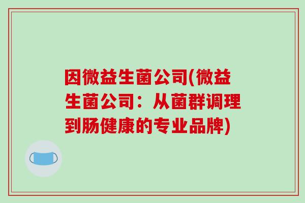 因微益生菌公司(微益生菌公司：从菌群调理到肠健康的专业品牌)