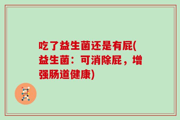 吃了益生菌还是有屁(益生菌：可消除屁，增强肠道健康)