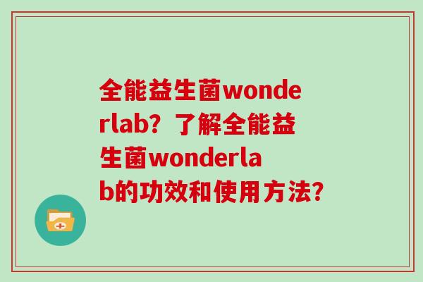 全能益生菌wonderlab？了解全能益生菌wonderlab的功效和使用方法？