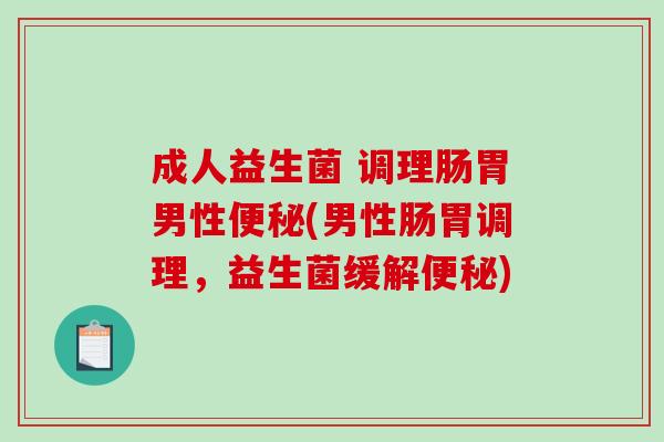 成人益生菌 调理肠胃男性便秘(男性肠胃调理，益生菌缓解便秘)