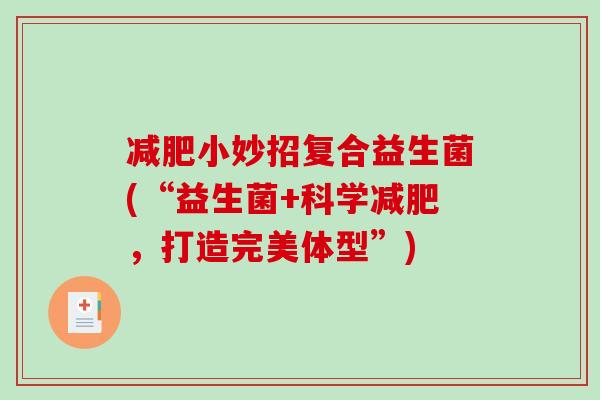 减肥小妙招复合益生菌(“益生菌+科学减肥，打造完美体型”)