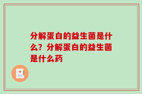 分解蛋白的益生菌是什么？分解蛋白的益生菌是什么药